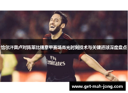 恰尔汗奥卢对阵莱比锡意甲赛场高光时刻技术与关键进球深度盘点