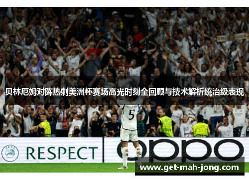 贝林厄姆对阵热刺美洲杯赛场高光时刻全回顾与技术解析统治级表现 贝林厄姆对阵热刺美洲杯赛场高光时刻全回顾与技术解析统治级表现