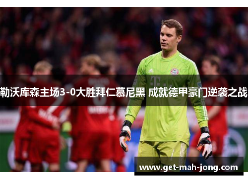 勒沃库森主场3-0大胜拜仁慕尼黑 成就德甲豪门逆袭之战