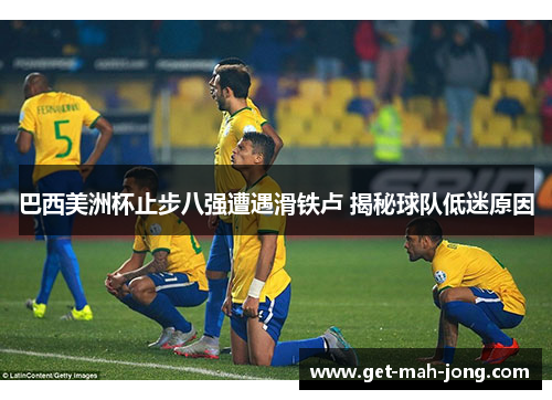 巴西美洲杯止步八强遭遇滑铁卢 揭秘球队低迷原因 巴西美洲杯止步八强遭遇滑铁卢 揭秘球队低迷原因