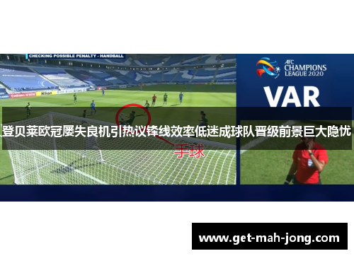 登贝莱欧冠屡失良机引热议锋线效率低迷成球队晋级前景巨大隐忧