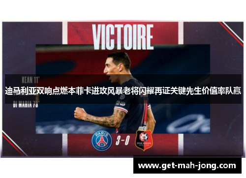 迪马利亚双响点燃本菲卡进攻风暴老将闪耀再证关键先生价值率队赢