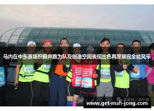 马内在中东赛场积极奔跑为队友创造空间表现出色再度展现全能风采