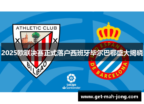 2025欧联决赛正式落户西班牙毕尔巴鄂盛大揭晓