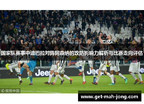国家队赛事中迪巴拉对阵阿森纳的攻防影响力解析与比赛走向评估 国家队赛事中迪巴拉对阵阿森纳的攻防影响力解析与比赛走向评估