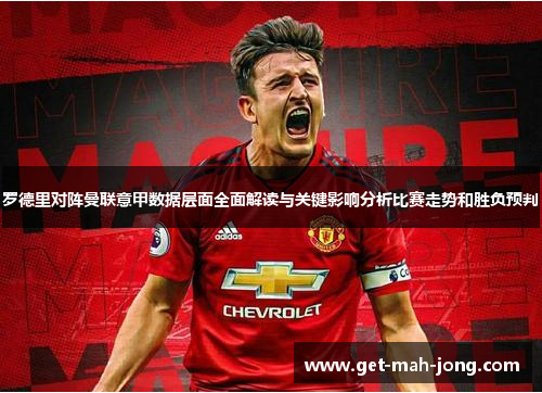 罗德里对阵曼联意甲数据层面全面解读与关键影响分析比赛走势和胜负预判