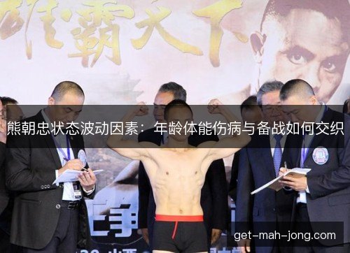 熊朝忠状态波动因素：年龄体能伤病与备战如何交织