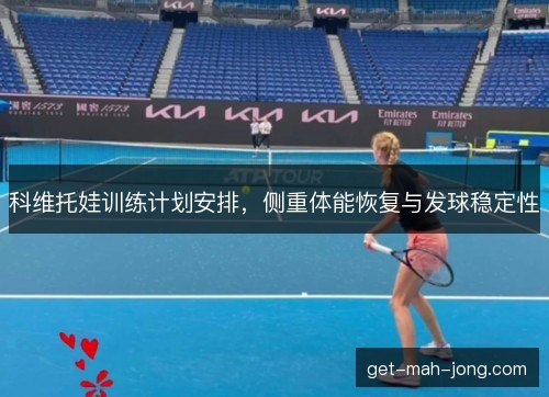 科维托娃训练计划安排，侧重体能恢复与发球稳定性