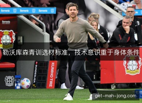 勒沃库森青训选材标准，技术意识重于身体条件